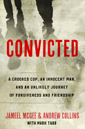 Convicted: A Crooked Cop, an Innocent Man, and an Unlikely Journey of Forgiveness and Friendship