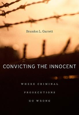 Convicting the Innocent: Where Criminal Prosecutions Go Wrong - Garrett, Brandon L.