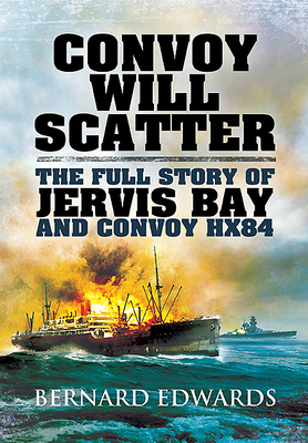 Convoy Will Scatter: The Full Story of Jervis Bay and Convoy HX84 - Edwards, Bernard, Cap.