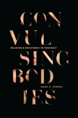 Convulsing Bodies: Religion and Resistance in Foucault - Jordan, Mark D
