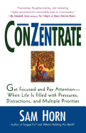 Conzentrate: Get Focused and Pay Attention--When Life Is Filled with Pressures, Distractions, and Multiple Priorities