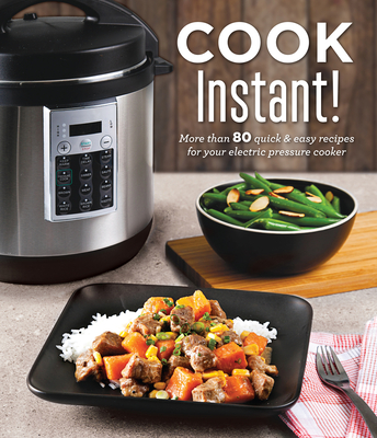 Cook Instant!: More Than 80 Quick & Easy Recipes for Your Electric Pressure Cooker - Publications International Ltd
