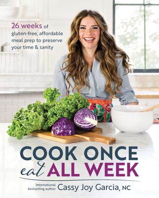 Cook Once, Eat All Week: 26 Weeks of Gluten-Free, Affordable Meal Prep to Preserve Your Time & Sanity - Garcia, Cassy Joy