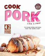 Cook Pork Like A Pro!: 42 Unique & Easy-to-Cook Pork Recipes for the Home Chef