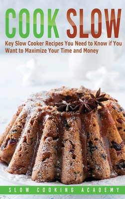 Cook Slow: Key Slow Cooker Recipes You Need to Know if You Want to Maximize Your Time and Money - Academy, Slow Cooking