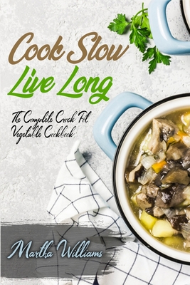 Cook Slow, Live Long: The Complete Crock Pot Vegetable Cookbook: 700 Insanely Delicious and Nutritious Recipes for Your Slow Cooker! - Williams, Martha