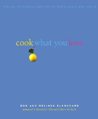 Cook What You Love: Simple, Flavorful Recipes to Make Again and Again - Blanchard, Robert, and Blanchard, Melinda, and Silverman, Ellen (Photographer)