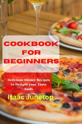 Cookbook for Beginners: Delicious Dinner Recipes to Delight your Taste buds - Junetop, Isaac