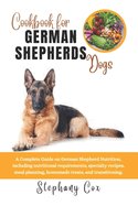 Cookbook for German Shepherd Dogs: A Complete Guide on German Shepherd Nutrition, including nutritional requirements, specialty recipes, meal planning, homemade treats, and transitioning.