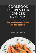 Cookbook Recipes for cancer patients: Nutritious Recipes for healing and treating cancer.