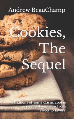 Cookies, The Sequel: Variations of some classic cookie recipes taking them from sweet to savory - Churchill, Ben (Editor), and Beauchamp, Andrew