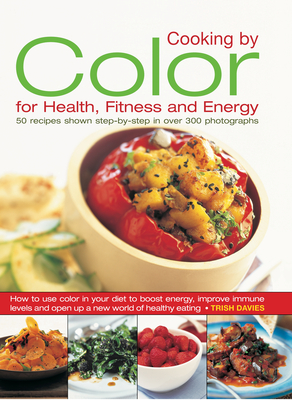 Cooking by Color for Health, Fitness and Energy: 50 Recipes Shown Step by Step in Over 300 Photographs - Davies, Trish
