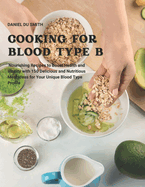 Cooking for Blood Type B: Nourishing Recipes to Boost Health and Vitality with 150 Delicious and Nutritious Meal Ideas for Your Unique Blood Type Profile