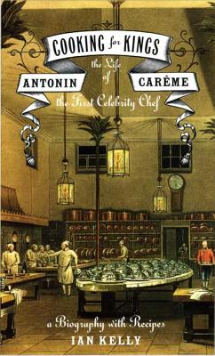 Cooking for Kings: The Life of Antonin Careme, the First Celebrity Chef - Kelly, Ian