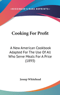 Cooking For Profit: A New American Cookbook Adapted For The Use Of All Who Serve Meals For A Price (1893)