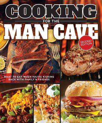 Cooking for the Man Cave, Second Edition: What to Eat When You're Kicking Back with Family & Friends - Editors of Fox Chapel Publishing