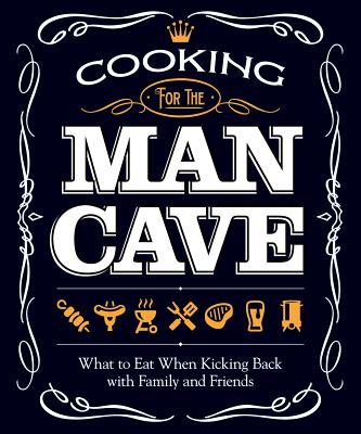 Cooking for the Man Cave: What to Eat When You're Kicking Back with Family and Friends - Couch, Peg