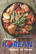 Cooking Korean Dishes at Home: Simple but Flavorful Korean Recipes You'd Love