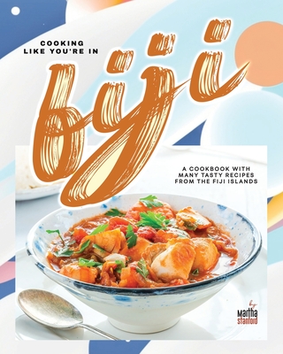 Cooking Like You're in Fiji: A Cookbook with Many Tasty Recipes from the Fiji Islands - Stanford, Martha