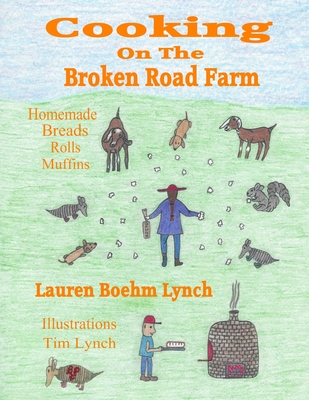 Cooking on the Broken Road Farm: Homemade Breads, Rolls and Muffins - Lynch, Lauren Boehm