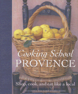 Cooking School Provence: Shop, Cook, and Eat Like a Local