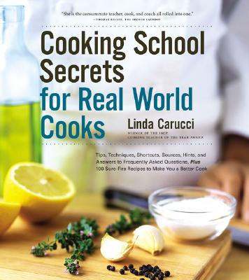 Cooking School Secrets for Real-World Cooks: Tips, Techniques, Shortcuts, Sources, Hints, and Answers to Frequently Asked Questions, Plus 100 Sure-Fire Recipes to Make You a Better Cook - Carucci, Linda