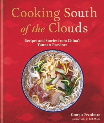 Cooking South of the Clouds: Recipes and Stories from China's Yunnan Province - Freedman, Georgia