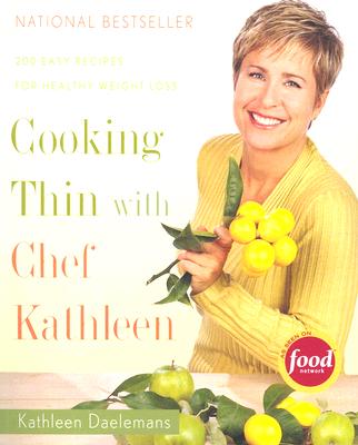 Cooking Thin with Chef Kathleen: 200 Easy Recipes for Healthy Weight Loss - Daelemans, Kathleen