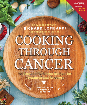 Cooking Through Cancer: 90 Easy and Delicious Recipes for Treatment and Recovery - Lombardi, Richard