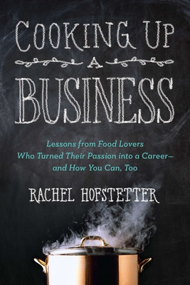 Cooking Up a Business: Lessons from Food Lovers Who Turned Their Passion into a Career -- and How You C an, Too - Hofstetter, Rachel