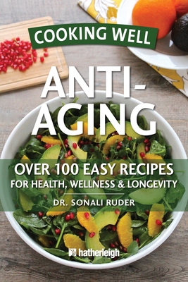 Cooking Well: Anti-Aging: Over 100 Easy Recipes for Health, Wellness & Longevity - Ruder, Sonali, and Brielyn, Jo (Contributions by)