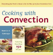 Cooking with Convection: Everything You Need to Know to Get the Most from Your Convection Oven: A Cookbook