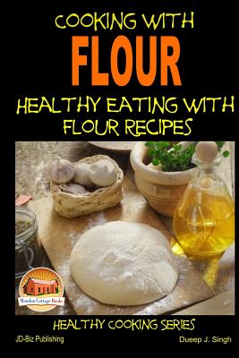 Cooking with Flour - Healthy Eating with Flour Recipes - Singh, Dueep J, and Mendon Cottage Books (Editor), and Davidson, John