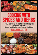 Cooking with Spices and Herbs: 100 Savory Cookbook Recipes Featuring the Best Spices and Herbs from Around the World