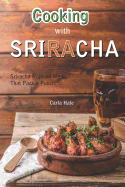 Cooking with Sriracha: Sriracha Inspired Meals That Pack a Punch!