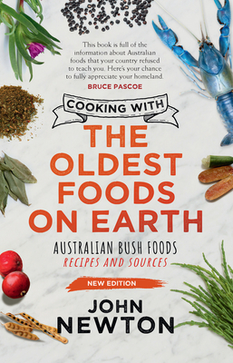 Cooking with the Oldest Foods on Earth: Australian Bush Foods Recipes and Sources Updated Edition - Newton, John