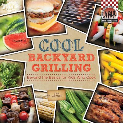 Cool Backyard Grilling: Beyond the Basics for Kids Who Cook: Beyond the Basics for Kids Who Cook - Wagner, Lisa