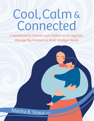 Cool, Calm & Connected: A Workbook for Parents and Children to Co-Regulate, Manage Big Emotions & Build Stronger Bonds - Straus, Martha