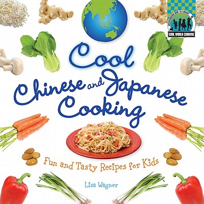 Cool Chinese & Japanese Cooking: Fun and Tasty Recipes for Kids: Fun and Tasty Recipes for Kids - Wagner, Lisa