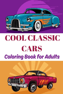 Cool classic cars coloring book for adults: A collection of super iconic classic cars - stress relief and relaxation coloring pages for boys, adults, kids and cars lovers.