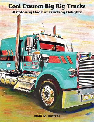 Cool Custom Big Rig Trucks: A Coloring Book of Trucking Delights - Hintzel, Nola R