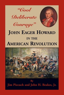 "Cool Deliberate Courage": John Eager Howard in the American Revolution - Piecuch, Jim, and Beakes, John