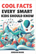 Cool Facts Every Smart Kids Should Know: Over 1000 Facts About Science, Space, Animals and Everything in Between