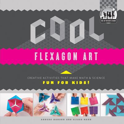 Cool Flexagon Art: Creative Activities That Make Math & Science Fun for Kids!: Creative Activities That Make Math & Science Fun for Kids! - Hanson, Anders