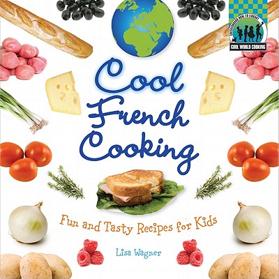 Cool French Cooking: Fun and Tasty Recipes for Kids: Fun and Tasty Recipes for Kids - Wagner, Lisa