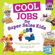 Cool Jobs for Super Sales Kids: Ways to Make Money Selling Stuff: Ways to Make Money Selling Stuff