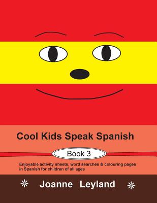 Cool Kids Speak Spanish - Book 3: Enjoyable Activity Sheets, Word Searches and Colouring Pages in Spanish for Children of All Ages - Leyland, Joanne