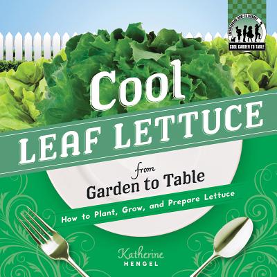 Cool Leaf Lettuce from Garden to Table: How to Plant, Grow, and Prepare Lettuce: How to Plant, Grow, and Prepare Lettuce - Hengel, Katherine