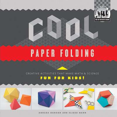 Cool Paper Folding: Creative Activities That Make Math & Science Fun for Kids!: Creative Activities That Make Math & Science Fun for Kids! - Hanson, Anders