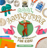 Cool Sculpture: The Art of Creativity for Kids: The Art of Creativity for Kids